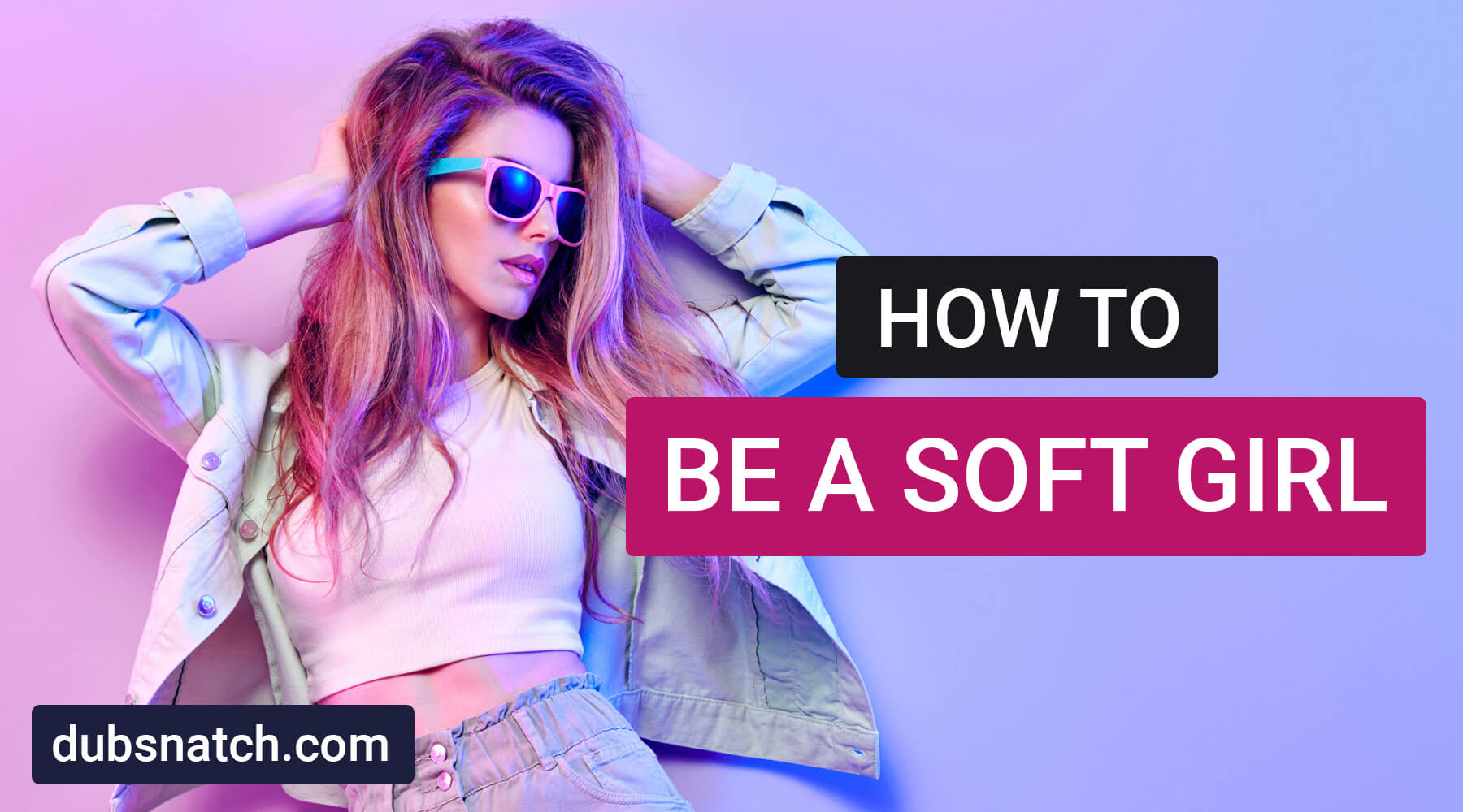 How To Be a Soft Girl - Dubsnatch